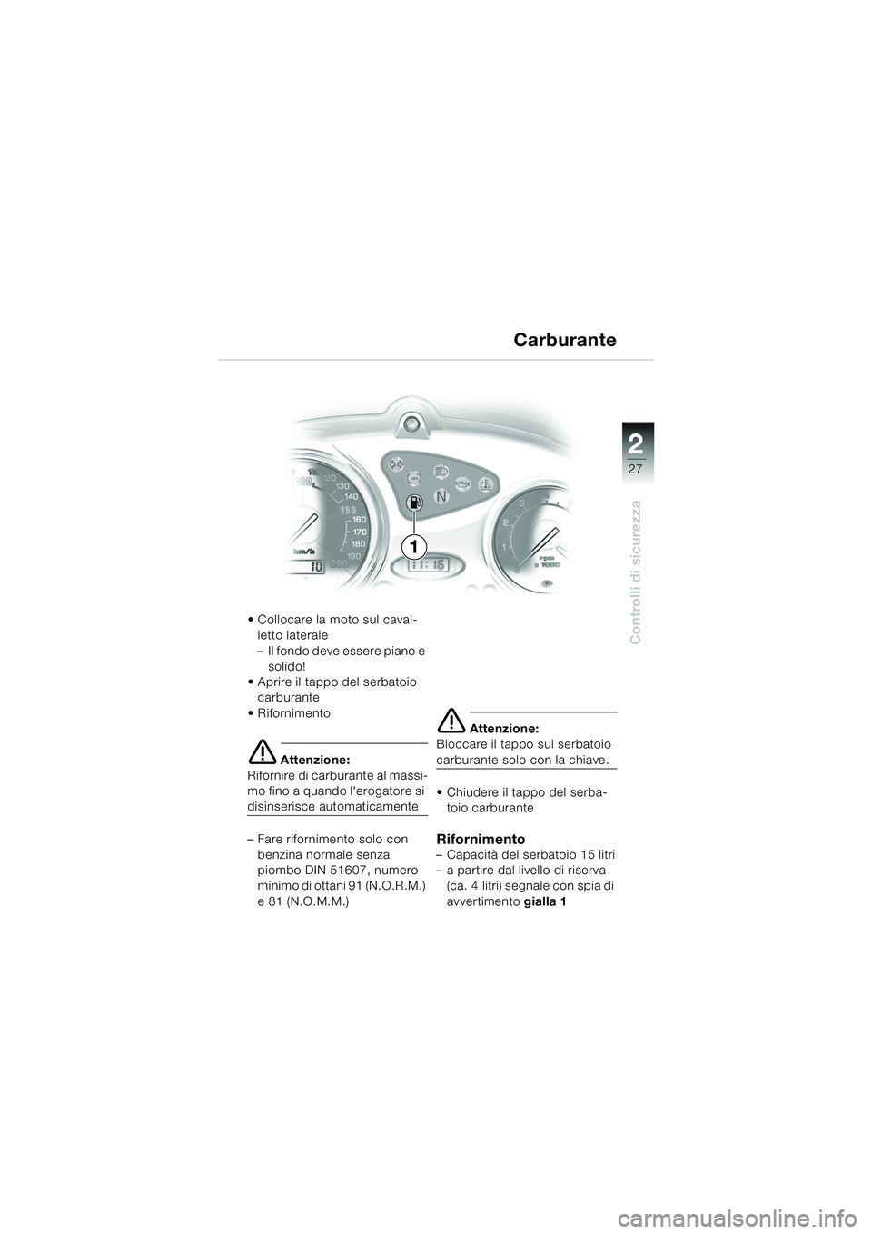 BMW MOTORRAD F 650 CS 2003 Libretto di uso e manutenzione (in Italian) 1
27
Controlli di sicurezza
2
Collocare la moto sul caval-letto laterale
– Il fondo deve essere piano e solido!
Aprire il tappo del serbatoio carburante
Rifornimento
e Attenzione:
Rifornire d BMW MOTORRAD F 650 CS 2003 Libretto di uso e manutenzione (in Italian) 1
27
Controlli di sicurezza
2
Collocare la moto sul caval-letto laterale
– Il fondo deve essere piano e solido!
Aprire il tappo del serbatoio carburante
Rifornimento
e Attenzione:
Rifornire d