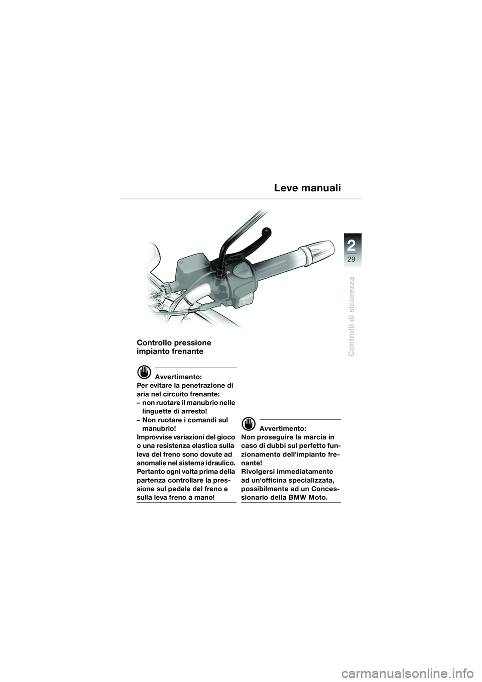BMW MOTORRAD F 650 CS 2003  Libretto di uso e manutenzione (in Italian) 1
29
Controlli di sicurezza
2
Controllo pressione 
impianto frenante
d Avvertimento:
Per evitare la penetrazione di 
aria nel circuito frenante: 
– non ruotare il manubrio nelle  linguette di arrest