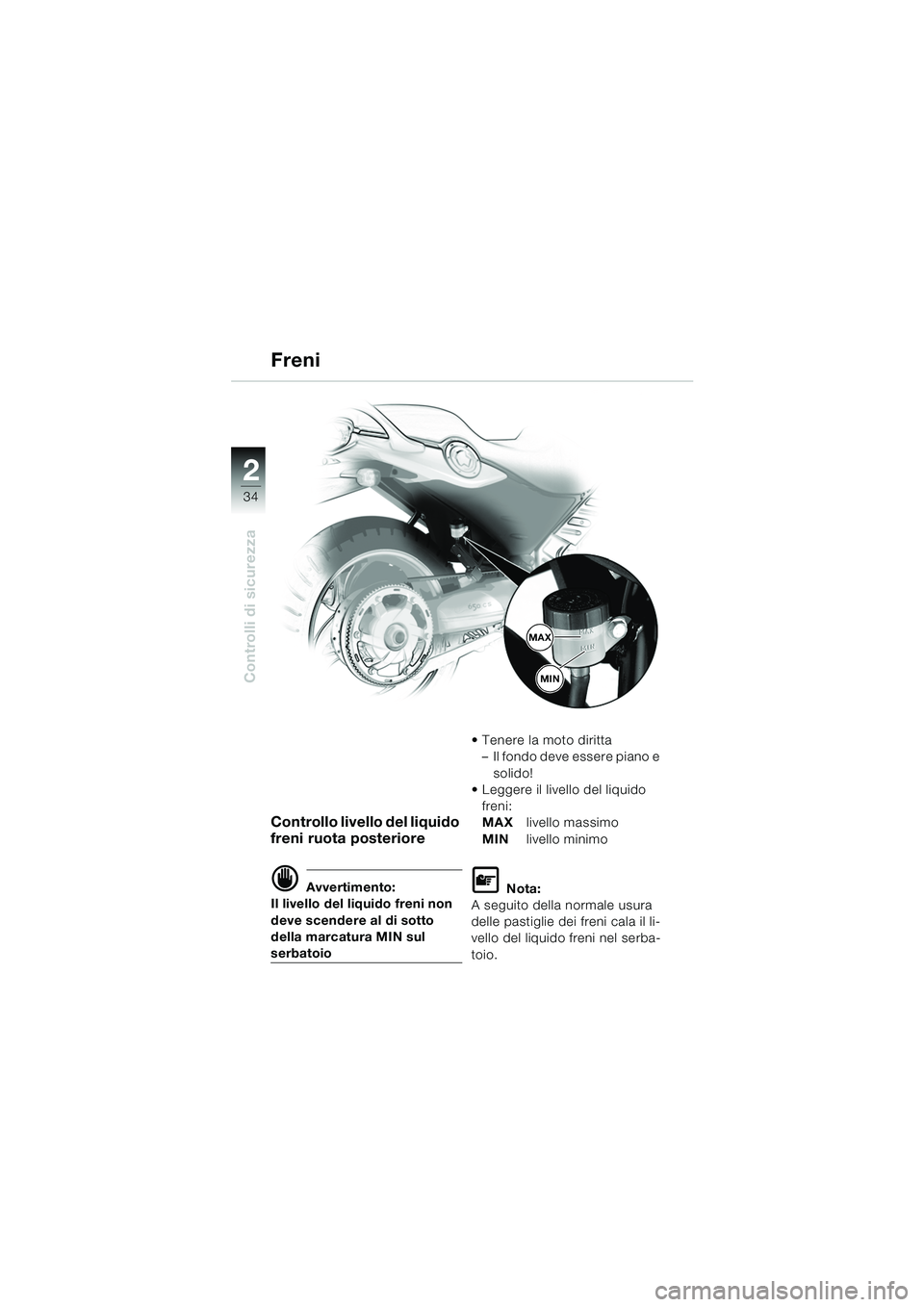 BMW MOTORRAD F 650 CS 2003  Libretto di uso e manutenzione (in Italian) 34
Controlli di sicurezza
2
Controllo livello del liquido 
freni ruota posteriore
d Avvertimento:
Il livello del liquido freni non 
deve scendere al di sotto 
della marcatura MIN sul 
serbatoio  Tene