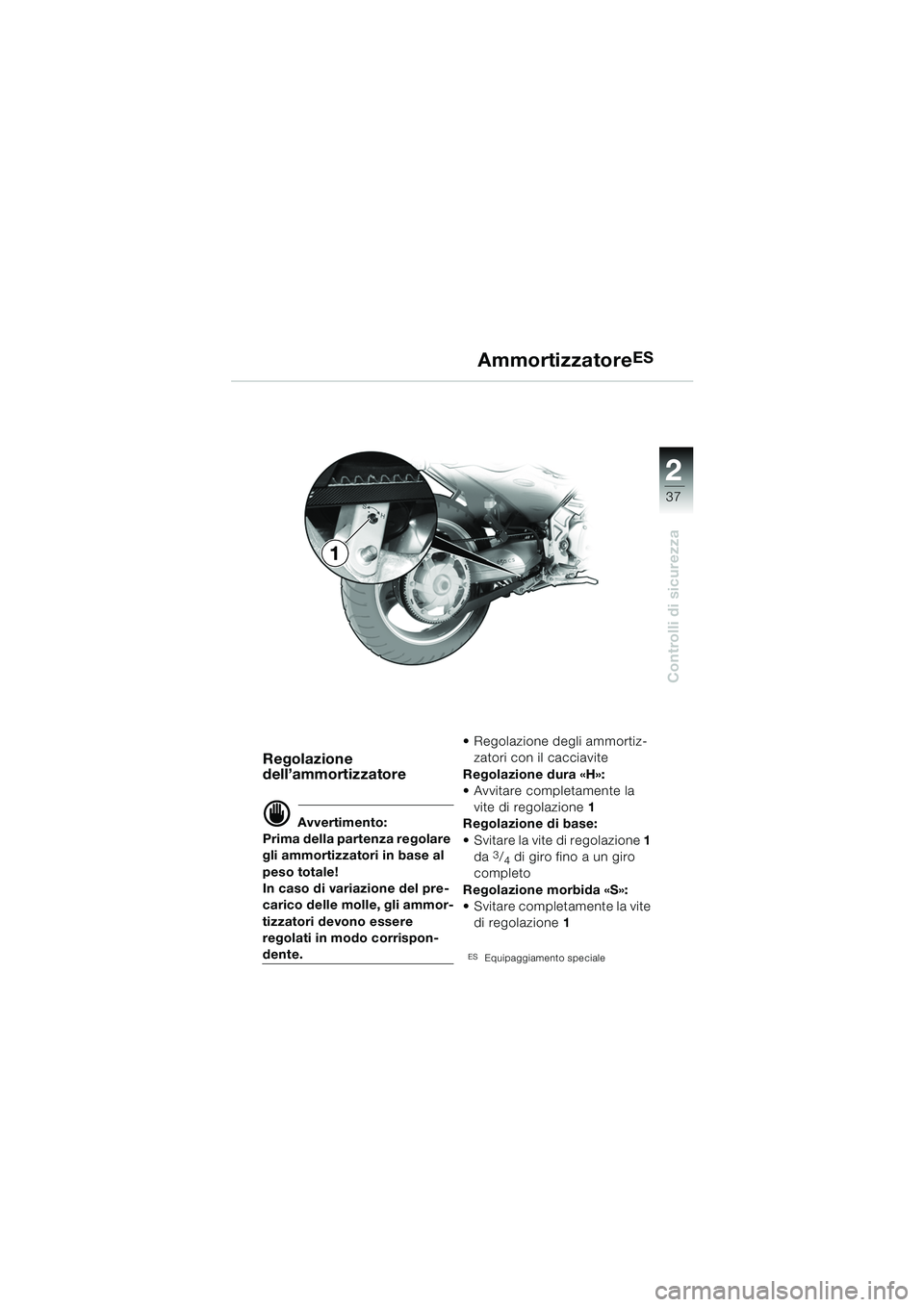 BMW MOTORRAD F 650 CS 2003  Libretto di uso e manutenzione (in Italian) 1
37
Controlli di sicurezza
2
AmmortizzatoreES
Regolazione 
dell’ammortizzatore
d Avvertimento:
Prima della partenza regolare 
gli ammortizzatori in base al 
peso totale!
In caso di variazione del p