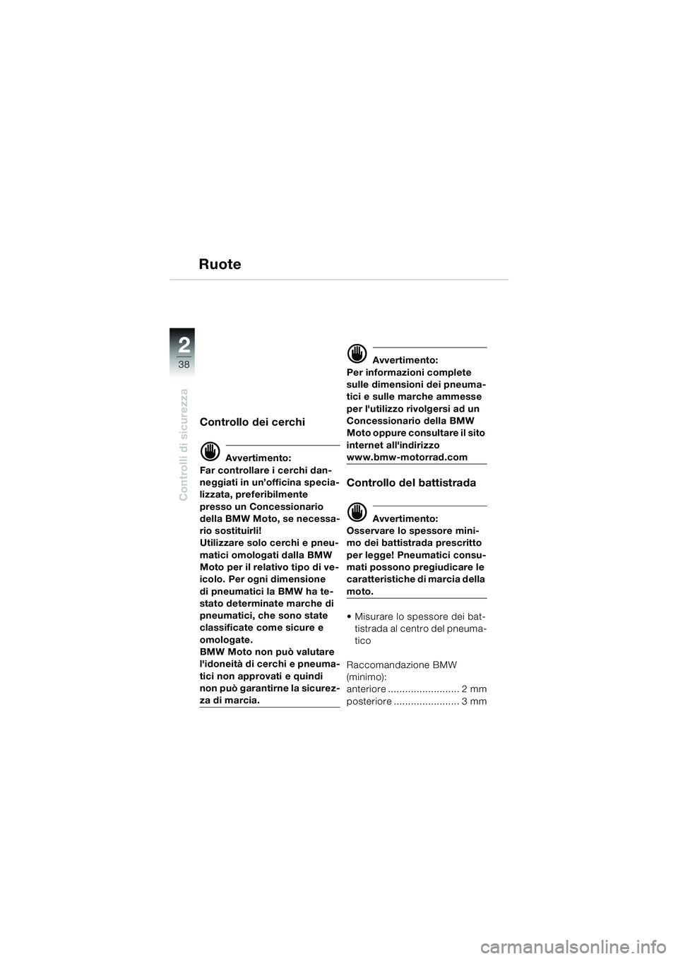 BMW MOTORRAD F 650 CS 2003  Libretto di uso e manutenzione (in Italian) 38
Controlli di sicurezza
2
Ruote
Controllo dei cerchi
d Avvertimento:
Far controllare i cerchi dan-
neggiati in un’officina specia-
lizzata, preferibilmente 
presso un Concessionario 
della BMW Mot