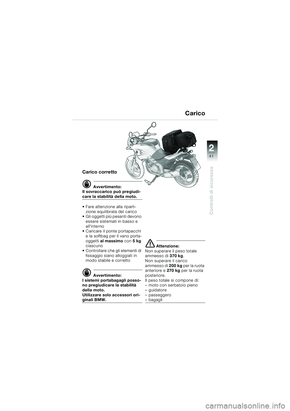 BMW MOTORRAD F 650 CS 2003 Libretto di uso e manutenzione (in Italian) 1
41
Controlli di sicurezza
2
Carico corretto
dAvvertimento:
Il sovraccarico può pregiudi-
care la stabilità della moto.
Fare attenzione alla riparti-
zione equilibrata del carico
Gli oggetti pi BMW MOTORRAD F 650 CS 2003 Libretto di uso e manutenzione (in Italian) 1
41
Controlli di sicurezza
2
Carico corretto
dAvvertimento:
Il sovraccarico può pregiudi-
care la stabilità della moto.
Fare attenzione alla riparti-
zione equilibrata del carico
Gli oggetti pi
