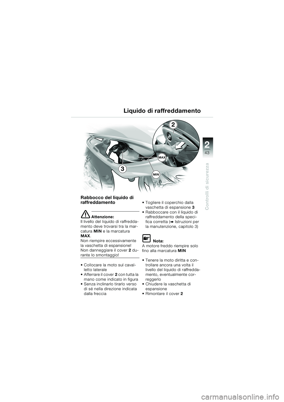 BMW MOTORRAD F 650 CS 2003 Libretto di uso e manutenzione (in Italian) 1
43
Controlli di sicurezza
2
Rabbocco del liquido di
raffreddamento
eAttenzione:
Il livello del liquido di raffredda-
mento deve trovarsi tra la mar-
catura MIN e la marcatura
MAX .
Non riempire e BMW MOTORRAD F 650 CS 2003 Libretto di uso e manutenzione (in Italian) 1
43
Controlli di sicurezza
2
Rabbocco del liquido di
raffreddamento
eAttenzione:
Il livello del liquido di raffredda-
mento deve trovarsi tra la mar-
catura MIN e la marcatura
MAX .
Non riempire e