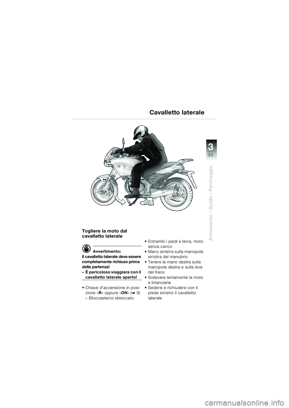 BMW MOTORRAD F 650 CS 2003 Libretto di uso e manutenzione (in Italian) 3
53
Avviamento – Guida – Parcheggio
Togliere la moto dal
cavalletto laterale
d Avvertimento:
Il cavalletto laterale deve essere
completamente richiuso prima
della partenza!
– È pericoloso v BMW MOTORRAD F 650 CS 2003 Libretto di uso e manutenzione (in Italian) 3
53
Avviamento – Guida – Parcheggio
Togliere la moto dal
cavalletto laterale
d Avvertimento:
Il cavalletto laterale deve essere
completamente richiuso prima
della partenza!
– È pericoloso v