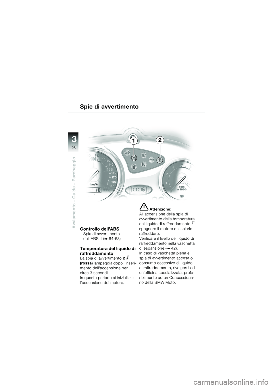 BMW MOTORRAD F 650 CS 2003 Libretto di uso e manutenzione (in Italian) 3
58
Avviamento – Guida – ParcheggioControllo dell’ABS– Spia di avvertimento dellABS 1 (
b 64-68)
Temperatura del liquido di
raffreddamento
La spia di avvertimento 2 j
(rossa) lampeggia do BMW MOTORRAD F 650 CS 2003 Libretto di uso e manutenzione (in Italian) 3
58
Avviamento – Guida – ParcheggioControllo dell’ABS– Spia di avvertimento dellABS 1 (
b 64-68)
Temperatura del liquido di
raffreddamento
La spia di avvertimento 2 j
(rossa) lampeggia do