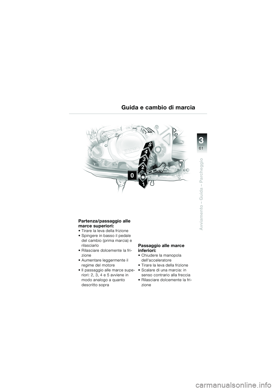 BMW MOTORRAD F 650 CS 2003 Libretto di uso e manutenzione (in Italian) 3
61
Avviamento – Guida – Parcheggio
Partenza/passaggio alle
marce superiori:
Tirare la leva della frizione
Spingere in basso il pedale del cambio (prima marcia) e
rilasciarlo
Rilasciare d BMW MOTORRAD F 650 CS 2003 Libretto di uso e manutenzione (in Italian) 3
61
Avviamento – Guida – Parcheggio
Partenza/passaggio alle
marce superiori:
Tirare la leva della frizione
Spingere in basso il pedale del cambio (prima marcia) e
rilasciarlo
Rilasciare d