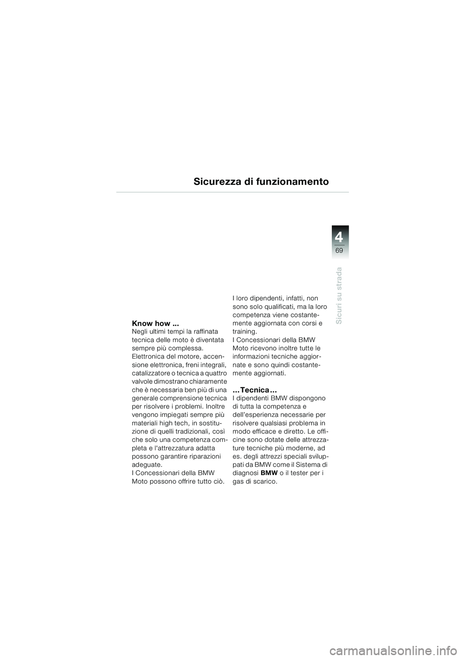 BMW MOTORRAD F 650 CS 2003  Libretto di uso e manutenzione (in Italian) 4
69
Sicuri su stradaKnow how ...Negli ultimi tempi la raffinata 
tecnica delle moto è diventata 
sempre più complessa.
Elettronica del motore, accen-
sione elettronica, freni integrali, 
catalizzat