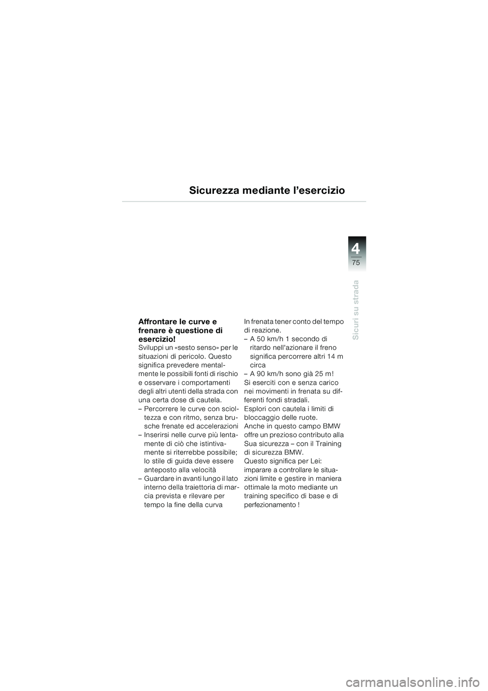BMW MOTORRAD F 650 CS 2003  Libretto di uso e manutenzione (in Italian) 4
75
Sicuri su strada
Sicurezza mediante l’esercizio
Affrontare le curve e 
frenare è questione di 
esercizio!
Sviluppi un «sesto senso» per le 
situazioni di pericolo. Questo 
significa preveder