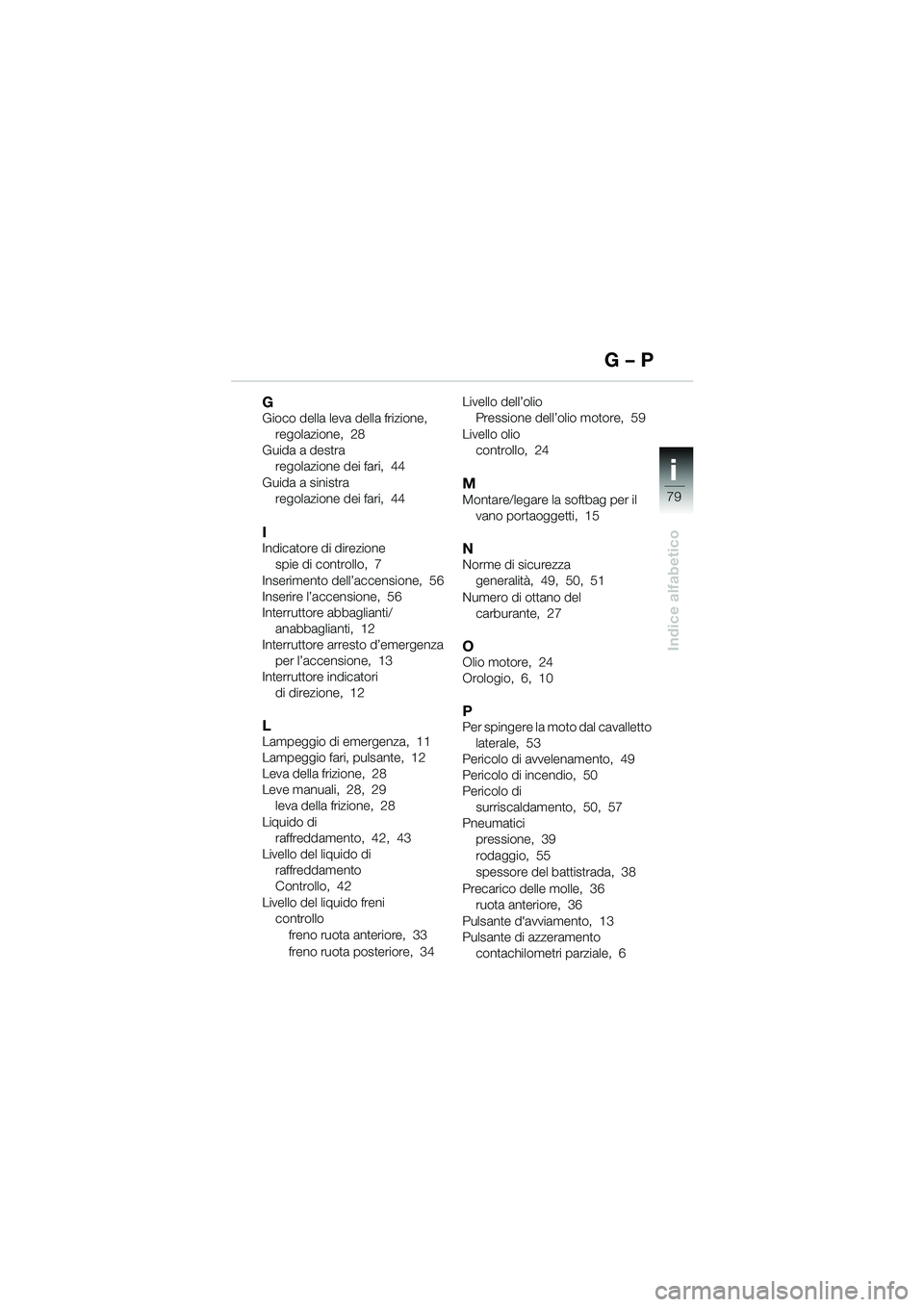 BMW MOTORRAD F 650 CS 2003  Libretto di uso e manutenzione (in Italian) ii
79
Indice alfabetico
GGioco della leva della frizione, regolazione, 28
Guida a destra regolazione dei fari, 44
Guida a sinistra regolazione dei fari, 44
IIndicatore di direzionespie di controllo, 7