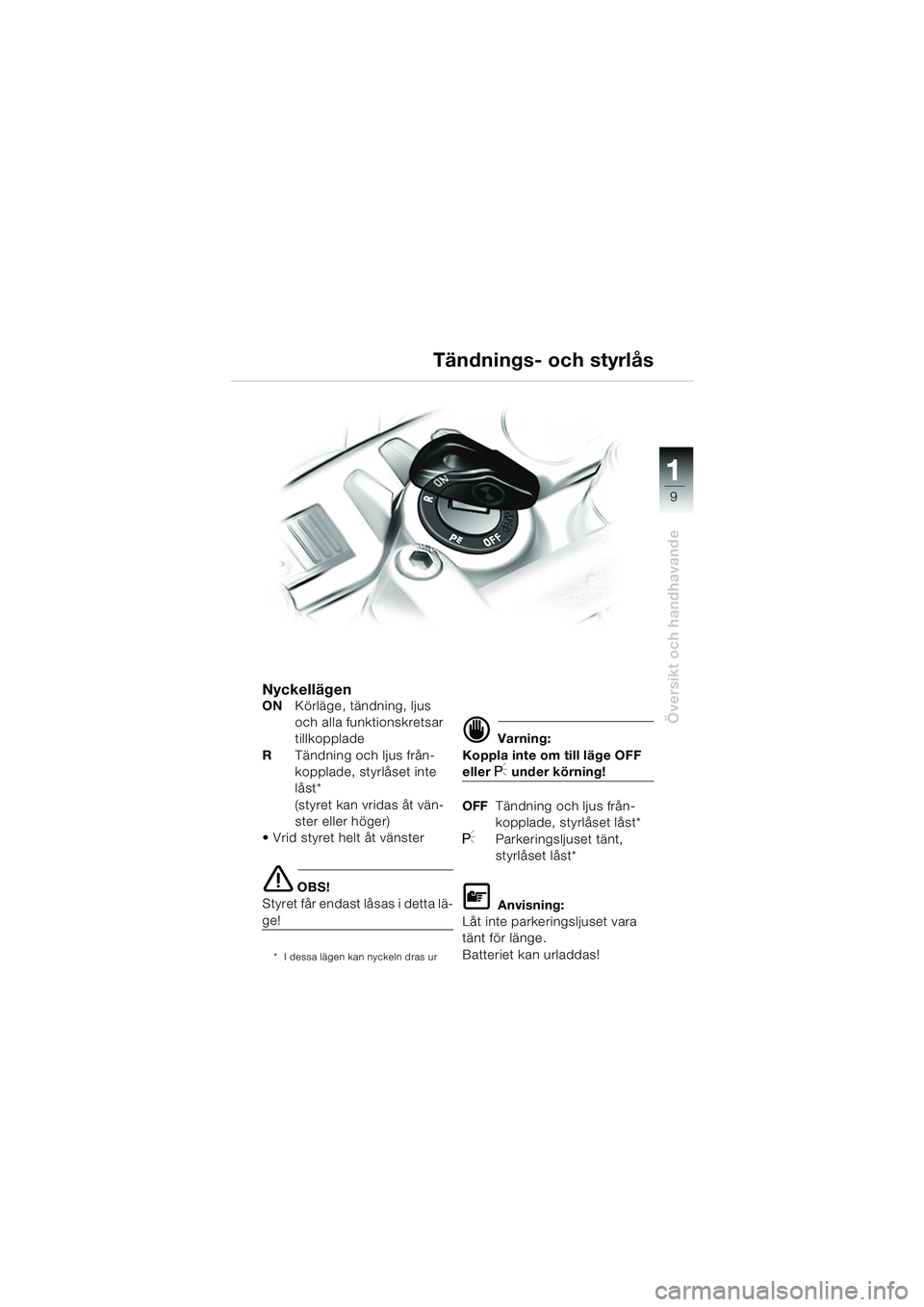 BMW MOTORRAD F 650 CS 2003  Instruktionsbok (in Swedish) 111
9
Översikt och handhavande
NyckellägenONKörläge, tändning, ljus 
och alla funktionskretsar 
tillkopplade
R Tändning och ljus från-
kopplade, styrlåset inte 
låst*
(styret kan vridas åt v