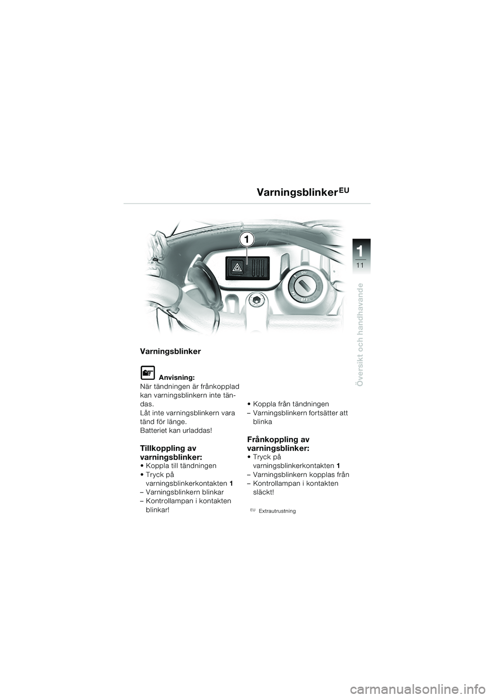 BMW MOTORRAD F 650 CS 2003  Instruktionsbok (in Swedish) 111
11
Översikt och handhavande
Varningsblinker
L Anvisning:
När tändningen är frånkopplad 
kan varningsblinkern inte tän-
das.
Låt inte varningsblinkern vara 
tänd för länge.
Batteriet kan 