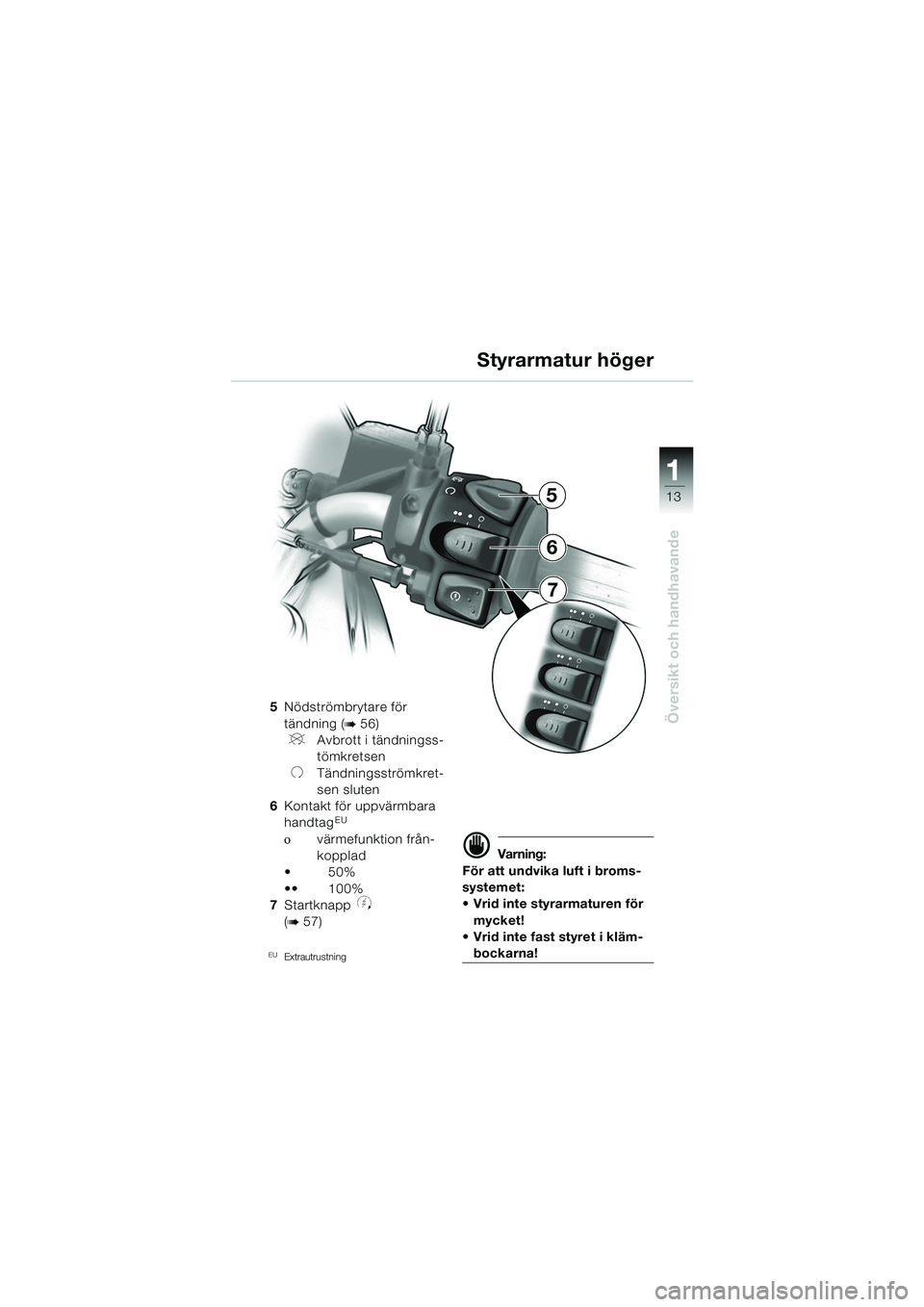 BMW MOTORRAD F 650 CS 2003  Instruktionsbok (in Swedish) 111
13
Översikt och handhavande5Nödströmbrytare för 
tändning (
b56)
VAvbrott i tändningss-
tömkretsen
UTändningsströmkret-
sen sluten
6 Kontakt för uppvärmbara 
handtag
EU
οvärmefunktion