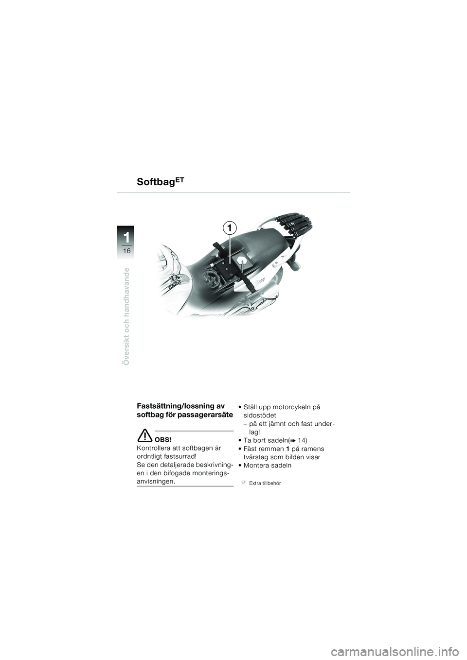BMW MOTORRAD F 650 CS 2003  Instruktionsbok (in Swedish) 11
16
Översikt och handhavande
1
Softbag
ET
Fastsättning/lossning av 
softbag för passagerarsäte
e OBS!
Kontrollera att softbagen är 
ordntligt fastsurrad!
Se den detaljerade beskrivning-
en i de
