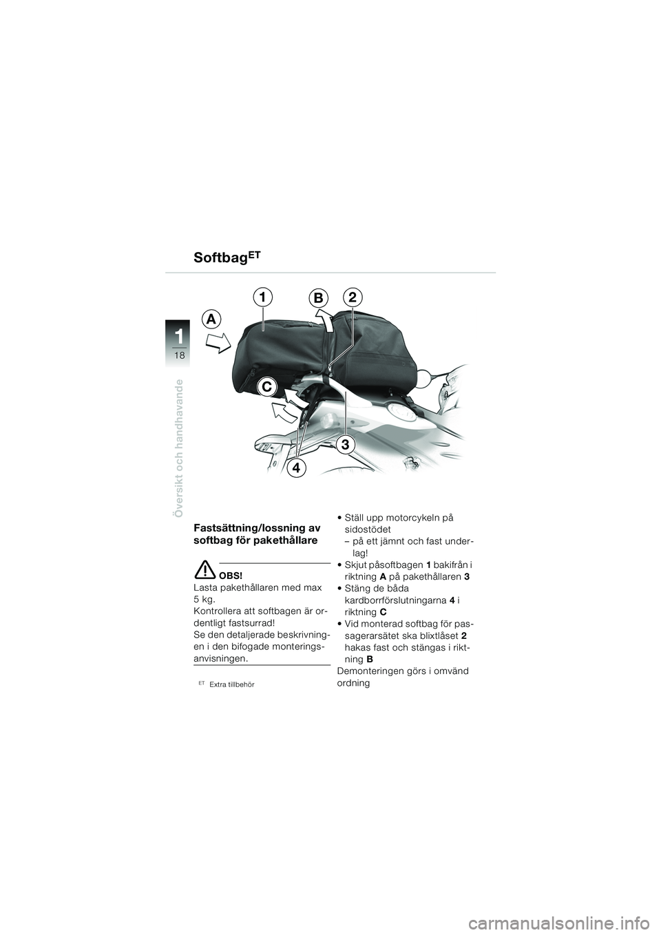 BMW MOTORRAD F 650 CS 2003  Instruktionsbok (in Swedish) 11
18
Översikt och handhavande
Fastsättning/lossning av 
softbag för pakethållare
e OBS!
Lasta pakethållaren med max 
5kg.
Kontrollera att softbagen är or-
dentligt fastsurrad!
Se den detaljerad