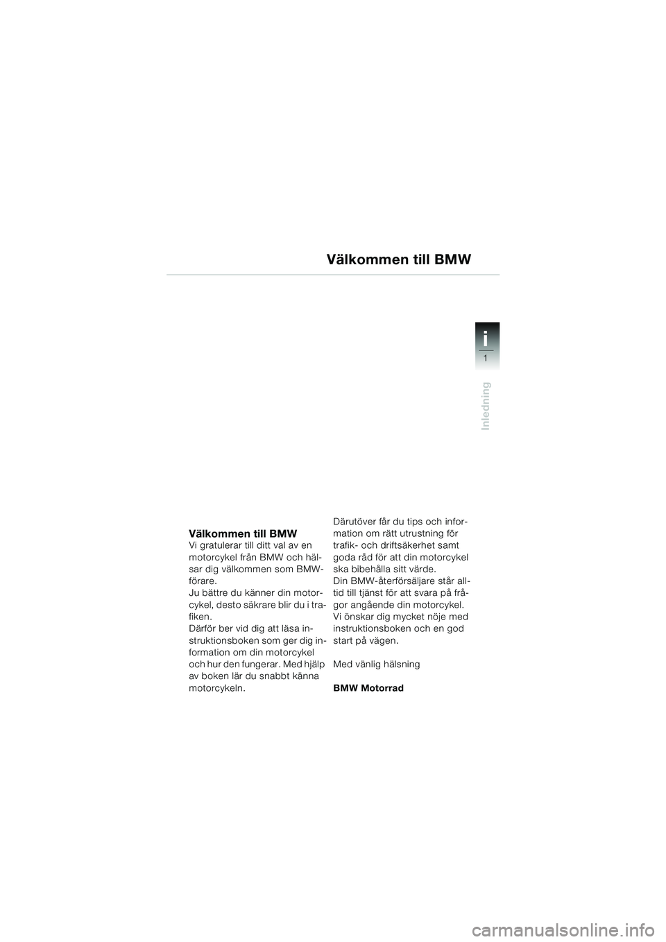 BMW MOTORRAD F 650 CS 2003  Instruktionsbok (in Swedish) 1
Inledning
i
Välkommen till BMWVi gratulerar till ditt val av en 
motorcykel från BMW och häl-
sar dig välkommen som BMW-
förare.
Ju bättre du känner din motor-
cykel, desto säkrare blir du i