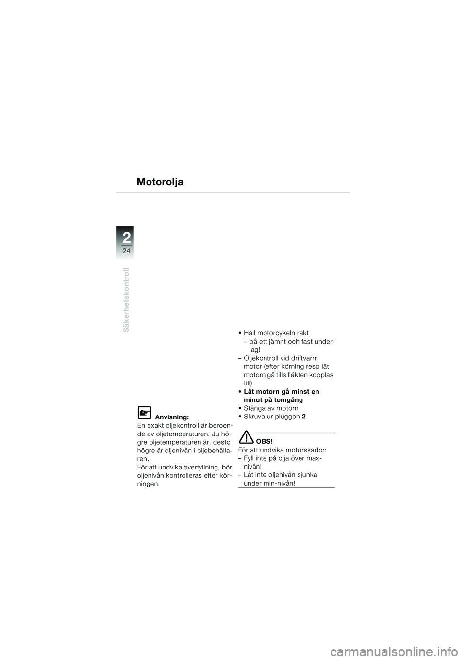 BMW MOTORRAD F 650 CS 2003  Instruktionsbok (in Swedish) 24
Säkerhetskontroll
2
Motorolja
L Anvisning:
En exakt oljekontroll är beroen-
de av oljetemperaturen. Ju hö-
gre oljetemperaturen är, desto 
högre är oljenivån i oljebehålla-
ren.
För att un