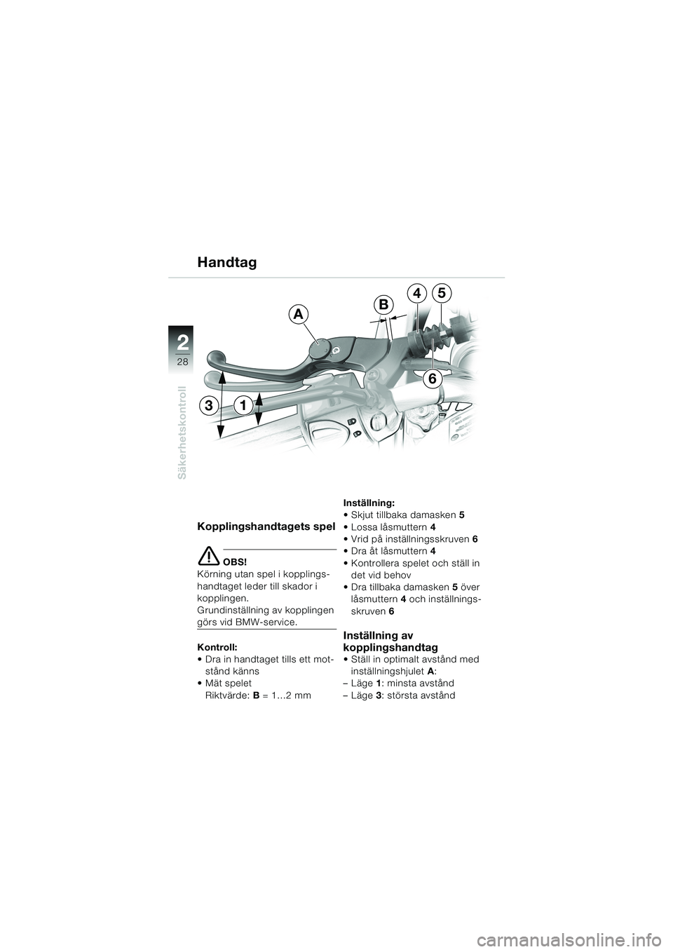 BMW MOTORRAD F 650 CS 2003  Instruktionsbok (in Swedish) 28
Säkerhetskontroll
2
Kopplingshandtagets spel
e OBS!
Körning utan spel i kopplings-
handtaget leder till skador i 
kopplingen.
Grundinställning av kopplingen 
görs vid BMW-service.
Kontroll:
 D