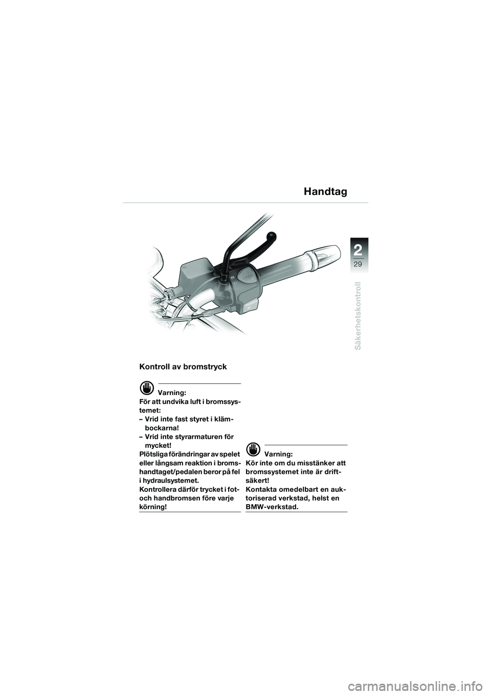 BMW MOTORRAD F 650 CS 2003  Instruktionsbok (in Swedish) 1
29
Säkerhetskontroll
2
Kontroll av bromstryck
d Varning:
För att undvika luft i bromssys-
temet: 
– Vrid inte fast styret i kläm- bockarna!
– Vrid inte styrarmaturen för 
mycket!
Plötsliga 