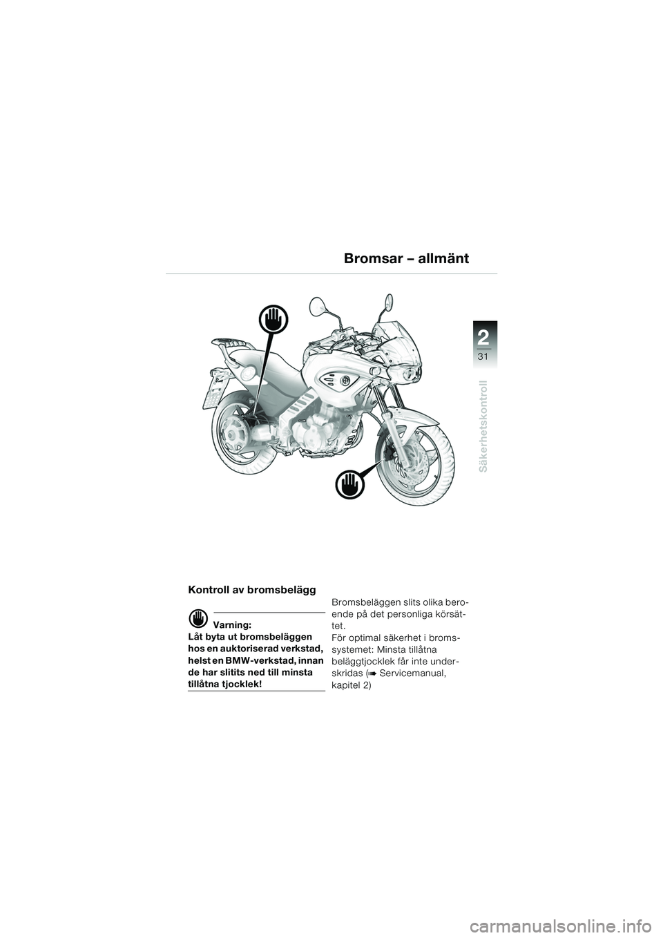 BMW MOTORRAD F 650 CS 2003  Instruktionsbok (in Swedish) 1
31
Säkerhetskontroll
2
Bromsar – allmänt
Kontroll av bromsbelägg
d Varning:
Låt byta ut bromsbeläggen 
hos en auktoriserad verkstad, 
helst en BMW-verkstad, innan 
de har slitits ned till min