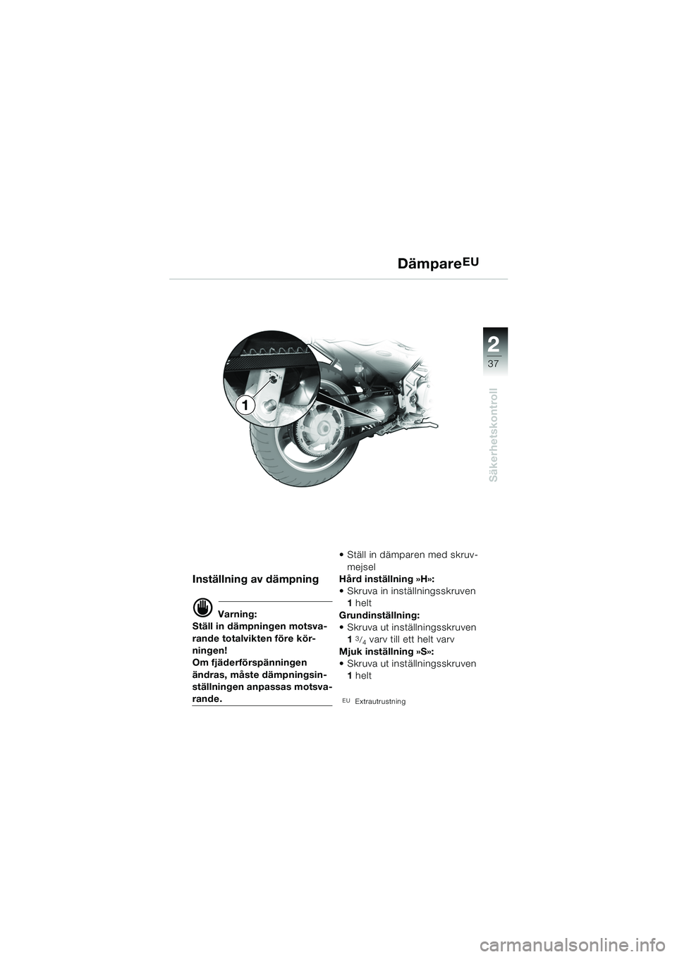BMW MOTORRAD F 650 CS 2003  Instruktionsbok (in Swedish) 1
37
Säkerhetskontroll
2
DämpareEU
Inställning av dämpning
d Varning:
Ställ in dämpningen motsva-
rande totalvikten före kör-
ningen!
Om fjäderförspänningen 
ändras, måste dämpningsin-
s