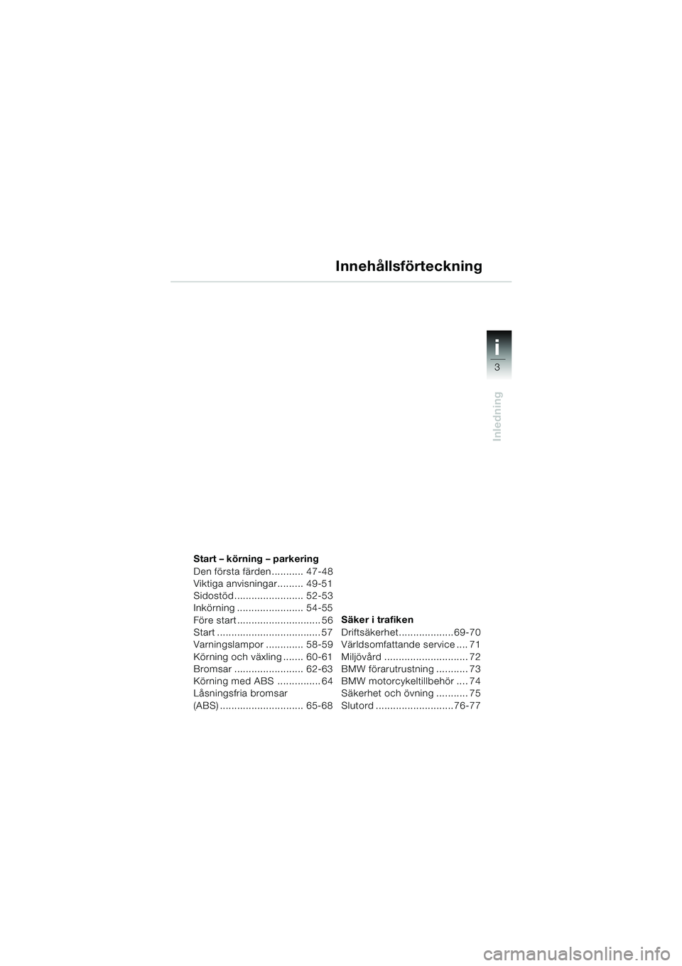 BMW MOTORRAD F 650 CS 2003  Instruktionsbok (in Swedish) i
3
Inledning
34
Start – körning – parkering
Den första färden........... 47-48
Viktiga anvisningar......... 49-51
Sidostöd ........................ 52-53
Inkörning ....................... 54