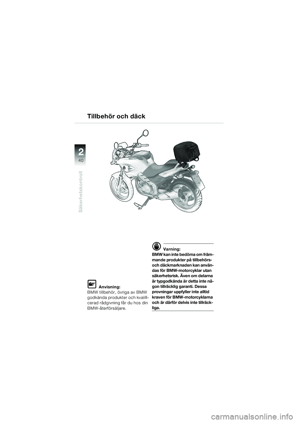 BMW MOTORRAD F 650 CS 2003  Instruktionsbok (in Swedish) 40
Säkerhetskontroll
2
L Anvisning:
BMW tillbehör, övriga av BMW 
godkända produkter och kvalifi-
cerad rådgivning får du hos din 
BMW-återförsäljare.
d Varning:
BMW kan inte bedöma om främ