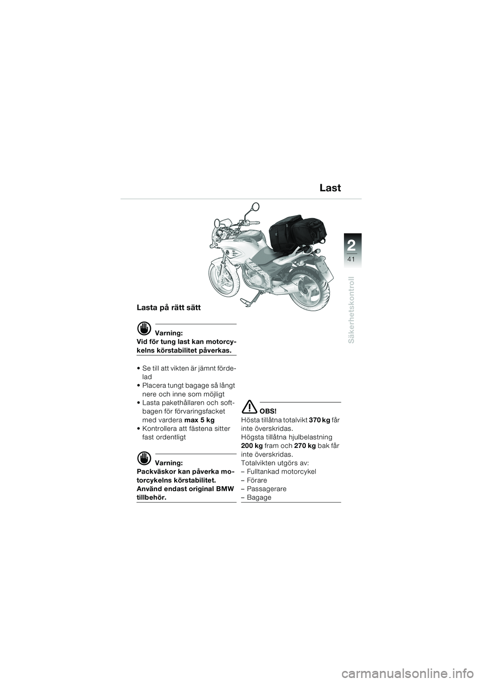BMW MOTORRAD F 650 CS 2003  Instruktionsbok (in Swedish) 1
41
Säkerhetskontroll
2
Lasta på rätt sätt
d Varning:
Vid för tung last kan motorcy-
kelns körstabilitet påverkas.
 Se till att vikten är jämnt förde-
lad
 Placera tungt bagage så långt