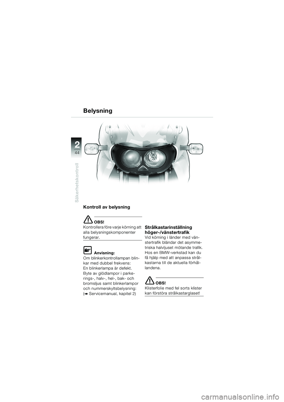 BMW MOTORRAD F 650 CS 2003  Instruktionsbok (in Swedish) 44
Säkerhetskontroll
2
Kontroll av belysning
e OBS!
Kontrollera före varje körning att 
alla belysningskomponenter 
fungerar.
L Anvisning:
Om blinkerkontrollampan blin-
kar med dubbel frekvens: 
En