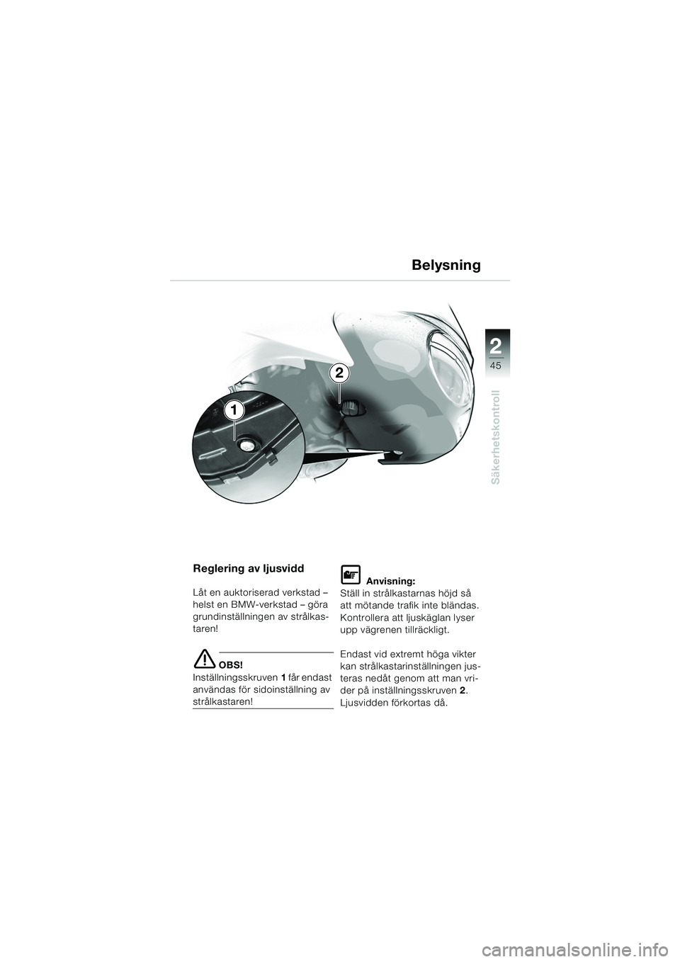 BMW MOTORRAD F 650 CS 2003  Instruktionsbok (in Swedish) 1
45
Säkerhetskontroll
2
Reglering av ljusvidd
Låt en auktoriserad verkstad – 
helst en BMW-verkstad – göra 
grundinställningen av strålkas-
taren!
e OBS!
Inställningsskruven 1 får endast 
