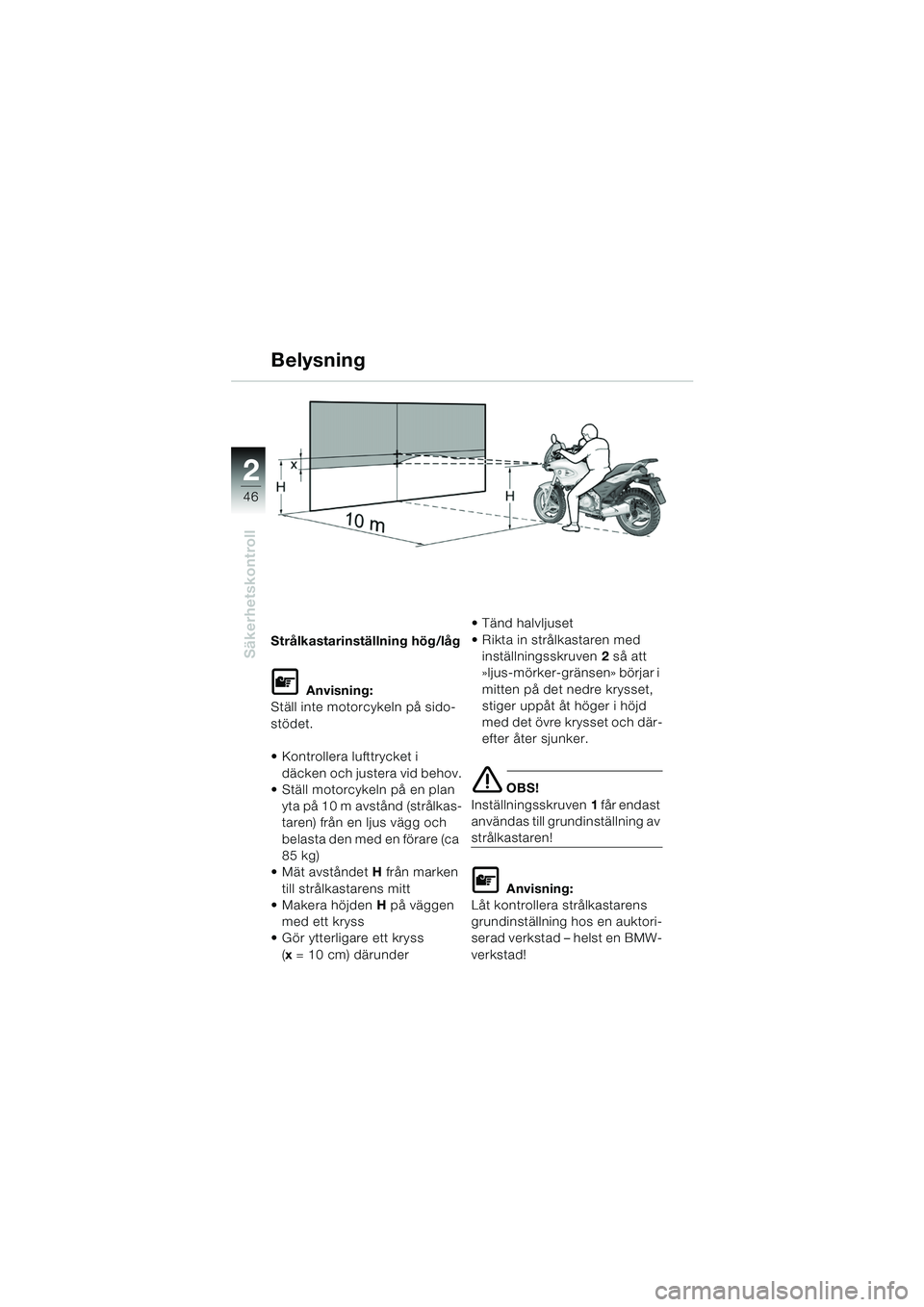 BMW MOTORRAD F 650 CS 2003  Instruktionsbok (in Swedish) 46
Säkerhetskontroll
2
Strålkastarinställning hög/låg
L Anvisning:
Ställ inte motorcykeln på sido-
stödet.
 Kontrollera lufttrycket i 
däcken och justera vid behov.
 Ställ motorcykeln på 