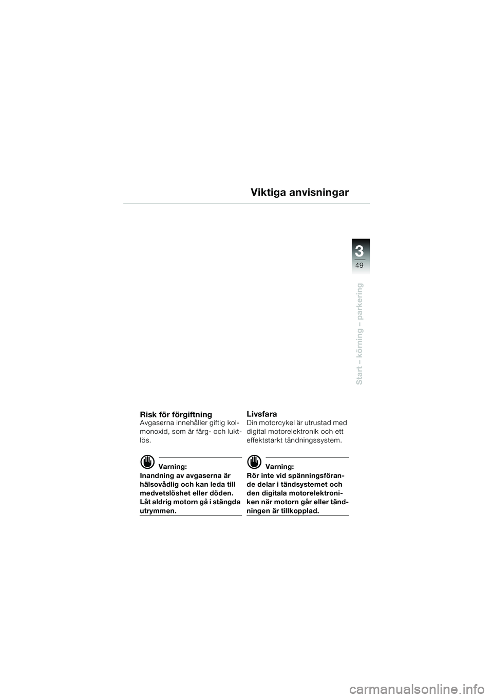 BMW MOTORRAD F 650 CS 2003  Instruktionsbok (in Swedish) 3
49
Start – körning – parkering
Viktiga anvisningar
Risk för förgiftningAvgaserna innehåller giftig kol-
monoxid, som är färg- och lukt-
lös. 
d Varning:
Inandning av avgaserna är 
hälso