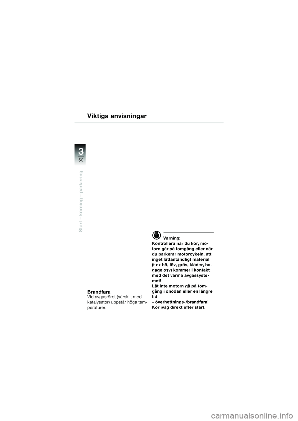 BMW MOTORRAD F 650 CS 2003  Instruktionsbok (in Swedish) 3
50
Start – körning – parkering
Viktiga anvisningar
BrandfaraVid avgasröret (särskilt med 
katalysator) uppstår höga tem-
peraturer.
d Varning:
Kontrollera när du kör, mo-
torn går på to