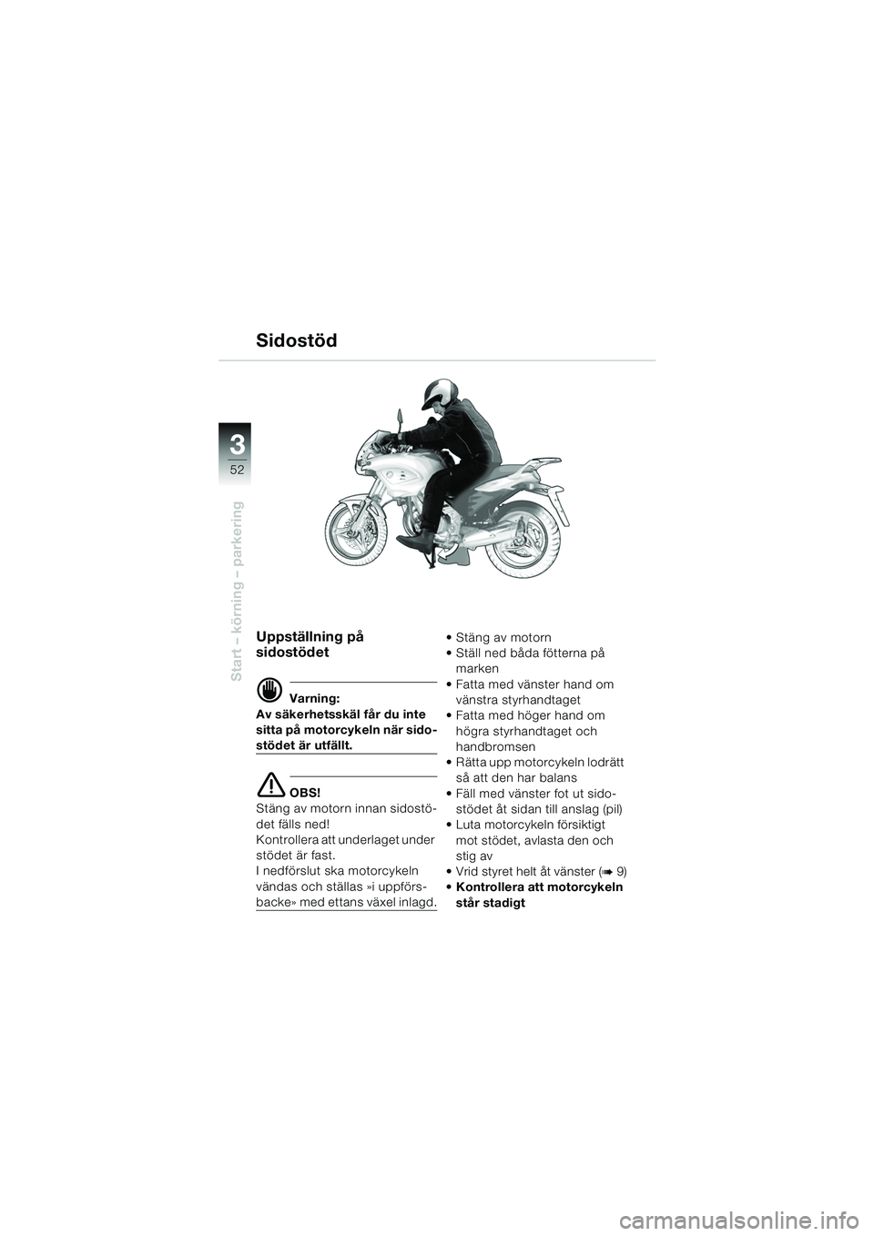 BMW MOTORRAD F 650 CS 2003  Instruktionsbok (in Swedish) 3
52
Start – körning – parkering
Uppställning på 
sidostödet
d Varning:
Av säkerhetsskäl får du inte 
sitta på motorcykeln när sido-
stödet är utfällt.
e OBS!
Stäng av motorn innan si
