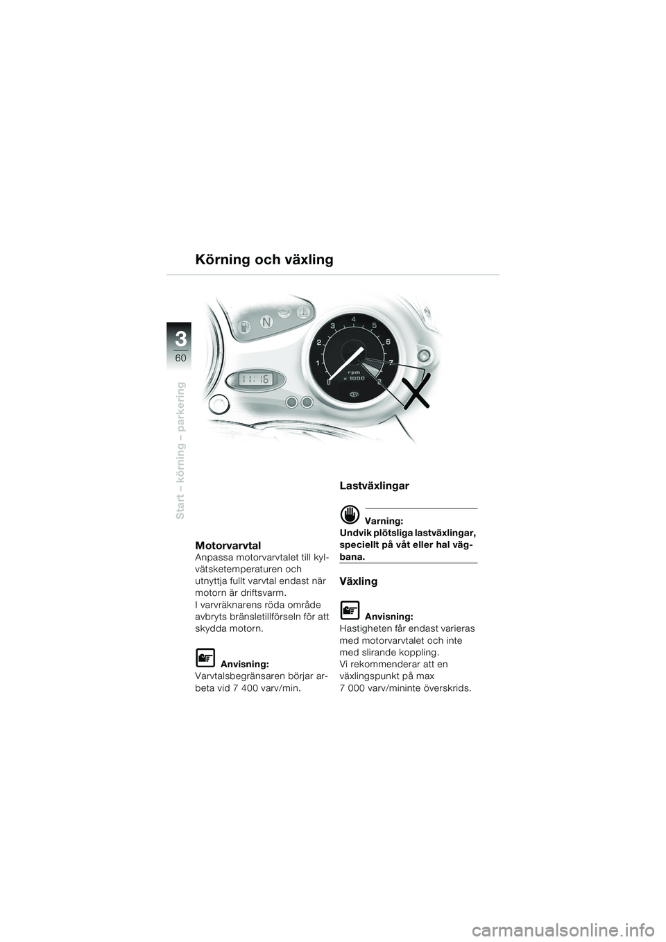BMW MOTORRAD F 650 CS 2003 Instruktionsbok (in Swedish) 3
60
Start – körning – parkering
Körning och växling
MotorvarvtalAnpassa motorvarvtalet till kyl-
vätsketemperaturen och
utnyttja fullt varvtal endast när
motorn är driftsvarm.
I varvräkn BMW MOTORRAD F 650 CS 2003 Instruktionsbok (in Swedish) 3
60
Start – körning – parkering
Körning och växling
MotorvarvtalAnpassa motorvarvtalet till kyl-
vätsketemperaturen och
utnyttja fullt varvtal endast när
motorn är driftsvarm.
I varvräkn