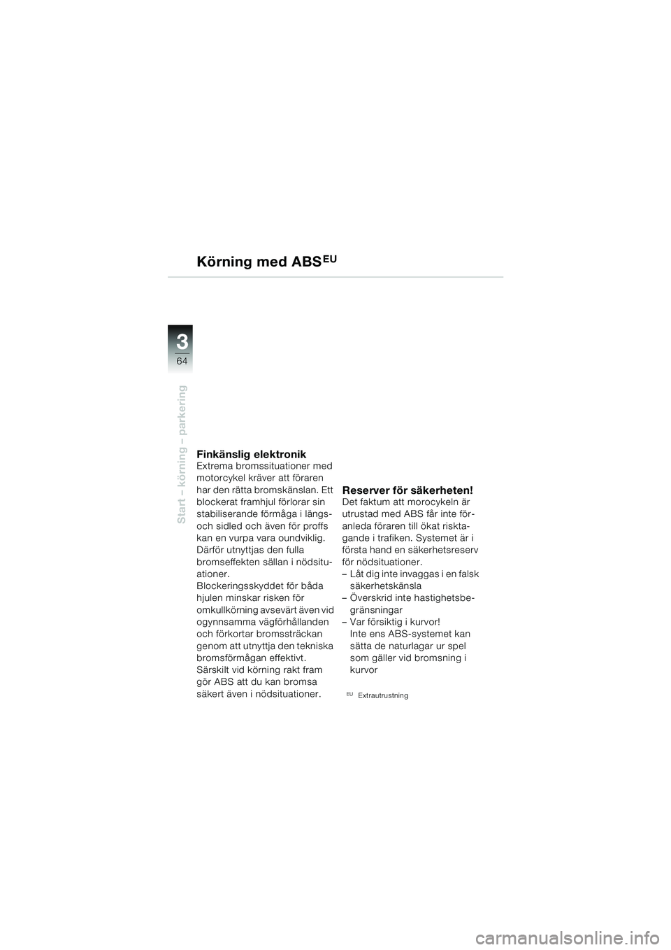 BMW MOTORRAD F 650 CS 2003 Instruktionsbok (in Swedish) 3
64
Start – körning – parkering
Körning med ABSEU
Finkänslig elektronikExtrema bromssituationer med
motorcykel kräver att föraren
har den rätta bromskänslan. Ett
blockerat framhjul fö BMW MOTORRAD F 650 CS 2003 Instruktionsbok (in Swedish) 3
64
Start – körning – parkering
Körning med ABSEU
Finkänslig elektronikExtrema bromssituationer med
motorcykel kräver att föraren
har den rätta bromskänslan. Ett
blockerat framhjul fö