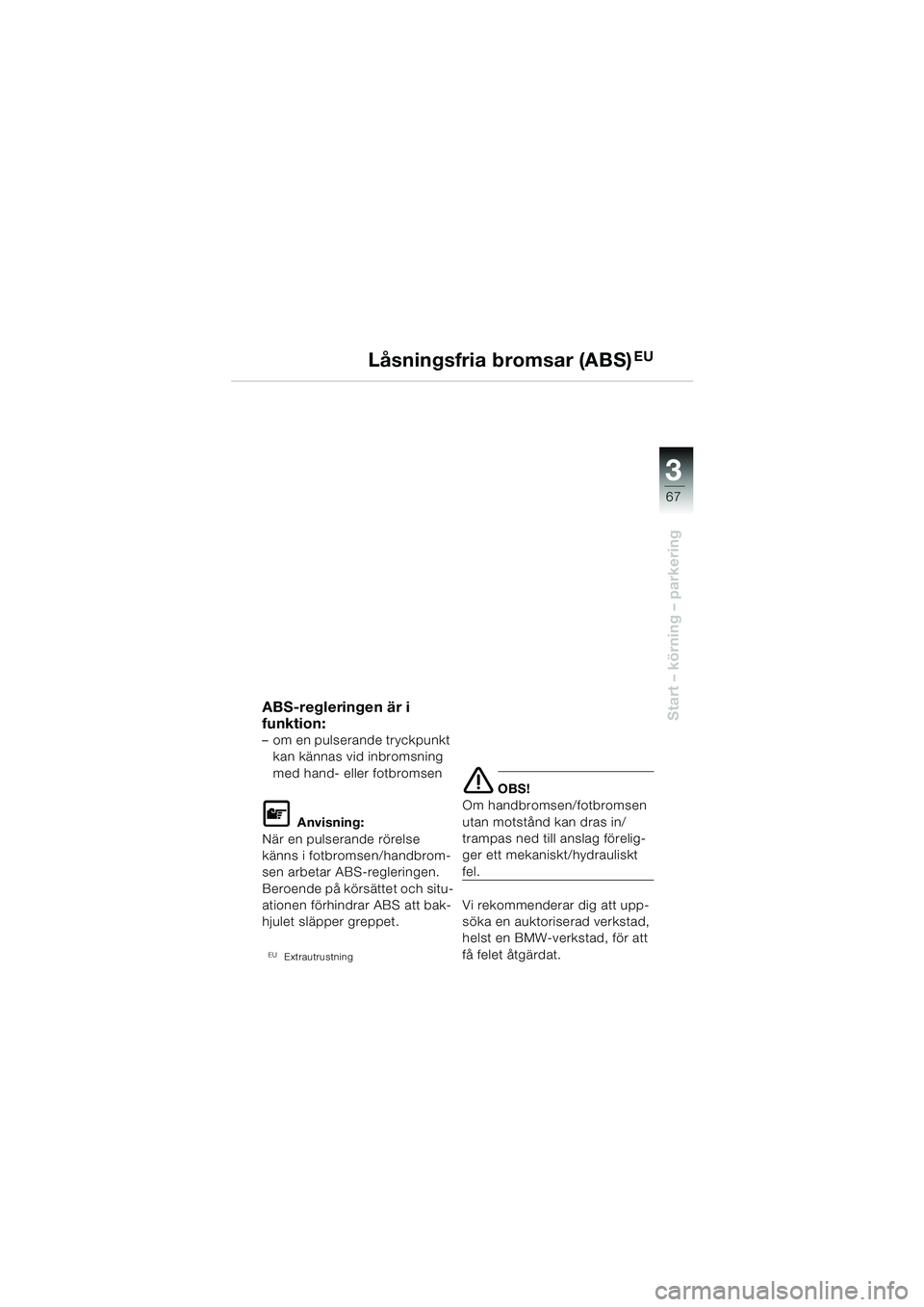 BMW MOTORRAD F 650 CS 2003 Instruktionsbok (in Swedish) 3
67
Start – körning – parkering
Låsningsfria bromsar (ABS)EU
ABS-regleringen är i
funktion:
– om en pulserande tryckpunkt kan kännas vid inbromsning
med hand- eller fotbromsen
L Anvisnin BMW MOTORRAD F 650 CS 2003 Instruktionsbok (in Swedish) 3
67
Start – körning – parkering
Låsningsfria bromsar (ABS)EU
ABS-regleringen är i
funktion:
– om en pulserande tryckpunkt kan kännas vid inbromsning
med hand- eller fotbromsen
L Anvisnin
