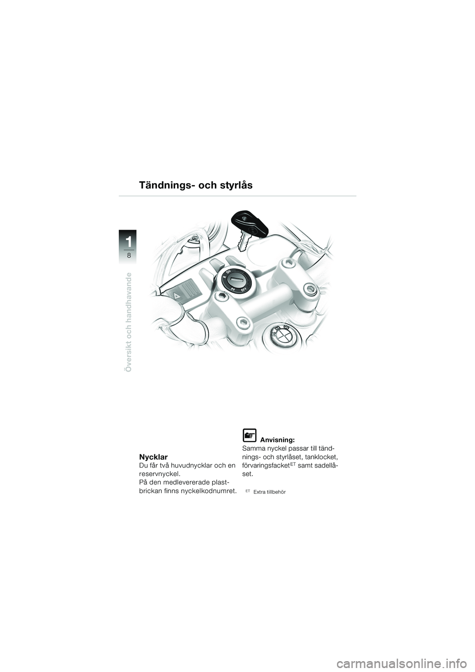 BMW MOTORRAD F 650 CS 2003  Instruktionsbok (in Swedish) 11
8
Översikt och handhavande
NycklarDu får två huvudnycklar och en 
reservnyckel.
På den medlevererade plast-
brickan finns nyckelkodnumret.
L Anvisning:
Samma nyckel passar till tänd-
nings- oc