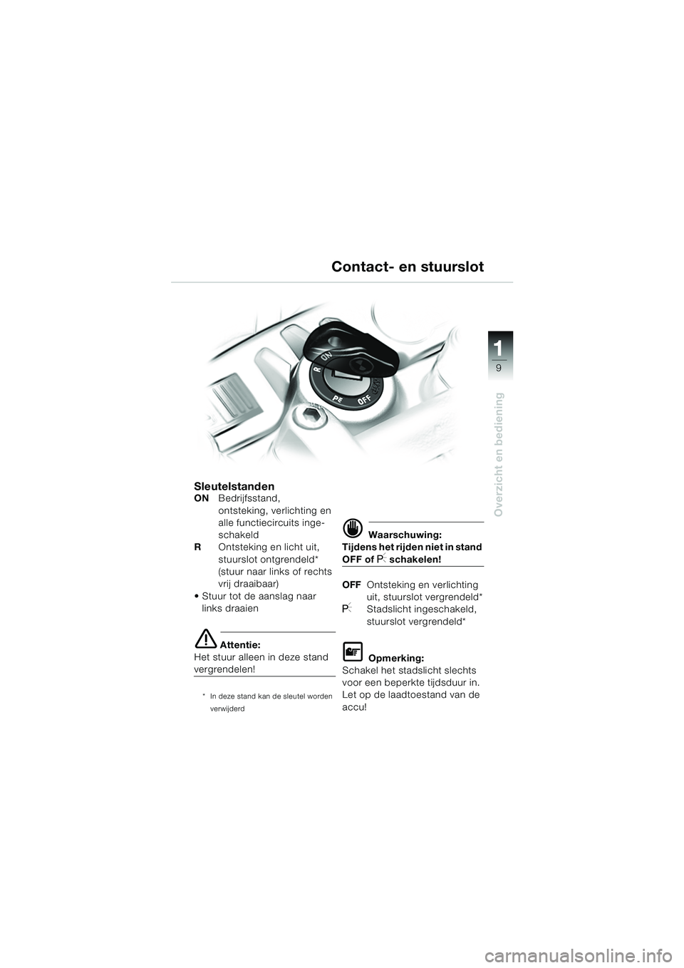 BMW MOTORRAD F 650 CS 2003  Handleiding (in Dutch) 111
9
Overzicht en bediening
SleutelstandenONBedrijfsstand,
ontsteking, verlichting en 
alle functiecircuits inge-
schakeld
R Ontsteking en licht uit, 
stuurslot ontgrendeld*
(stuur naar links of rech