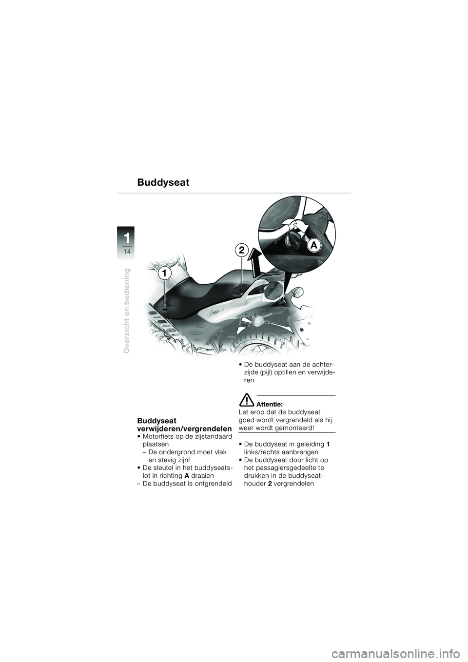 BMW MOTORRAD F 650 CS 2003  Handleiding (in Dutch) 11
14
Overzicht en bediening
Buddyseat
Buddyseat 
verwijderen/vergrendelen
 Motorfiets op de zijstandaard plaatsen
– De ondergrond moet vlak  en stevig zijn!
 De sleutel in het buddyseats-
lot in 