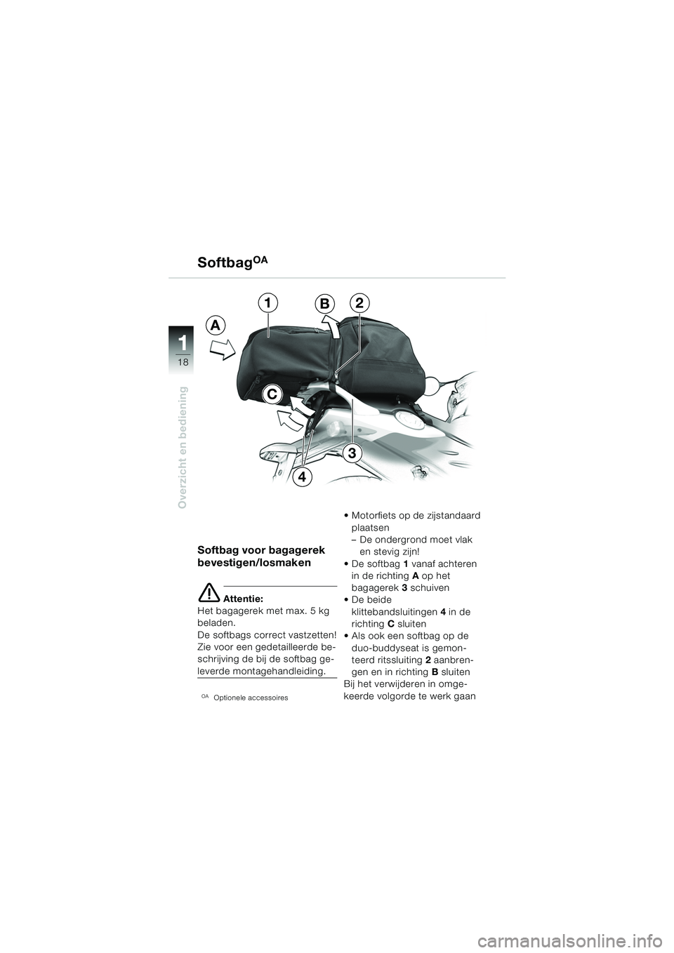 BMW MOTORRAD F 650 CS 2003  Handleiding (in Dutch) 11
18
Overzicht en bediening
Softbag voor bagagerek 
bevestigen/losmaken
e Attentie:
Het bagagerek met max. 5 kg 
beladen.
De softbags correct vastzetten!
Zie voor een gedetailleerde be-
schrijving de