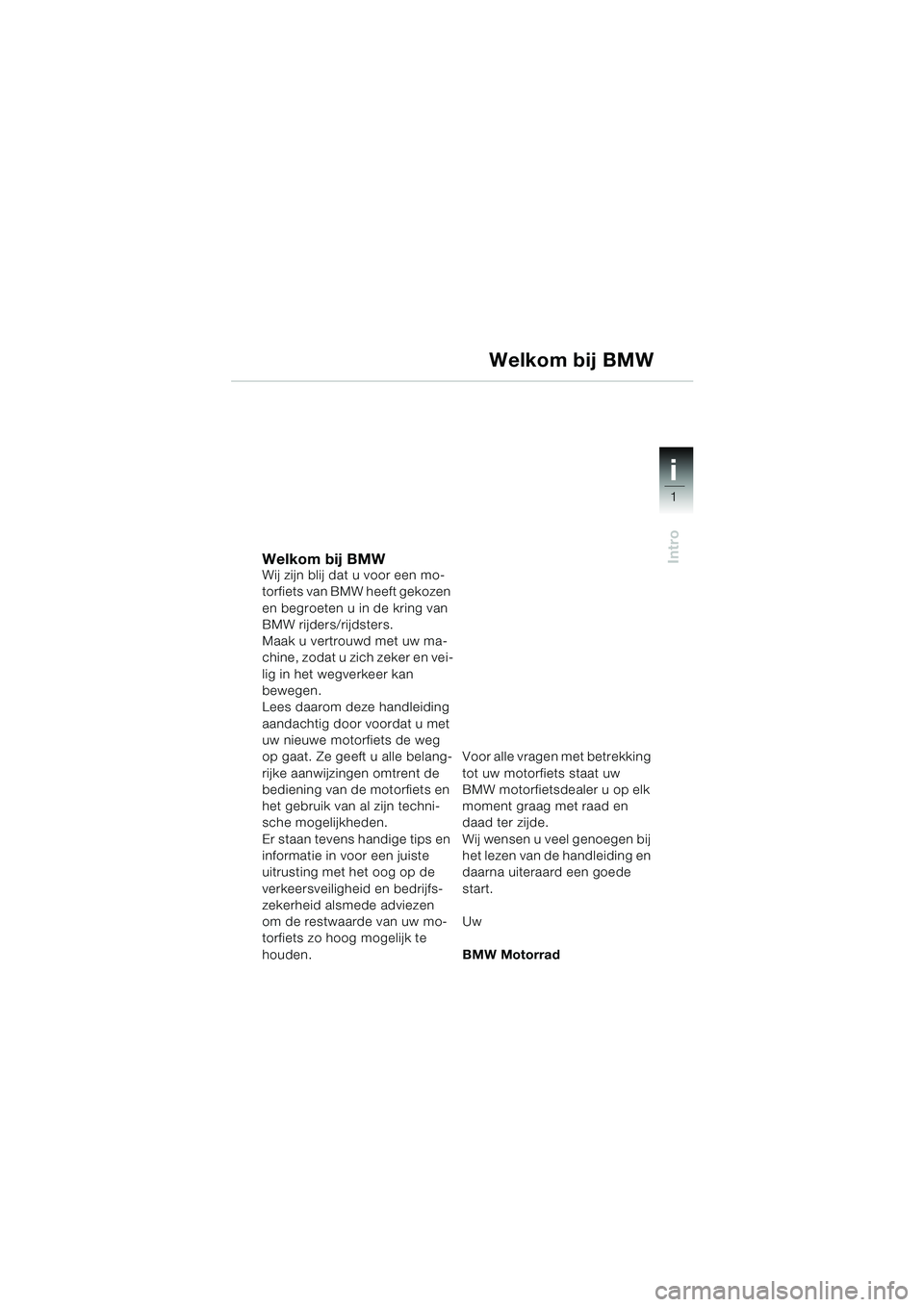 BMW MOTORRAD F 650 CS 2003 Handleiding (in Dutch) 1
Intro
i
Welkom bij BMWWij zijn blij dat u voor een mo-
torfiets van BMW heeft gekozen
en begroeten u in de kring van
BMW rijders/rijdsters.
Maak u vertrouwd met uw ma-
chine, zodat u zich zeker en BMW MOTORRAD F 650 CS 2003 Handleiding (in Dutch) 1
Intro
i
Welkom bij BMWWij zijn blij dat u voor een mo-
torfiets van BMW heeft gekozen
en begroeten u in de kring van
BMW rijders/rijdsters.
Maak u vertrouwd met uw ma-
chine, zodat u zich zeker en