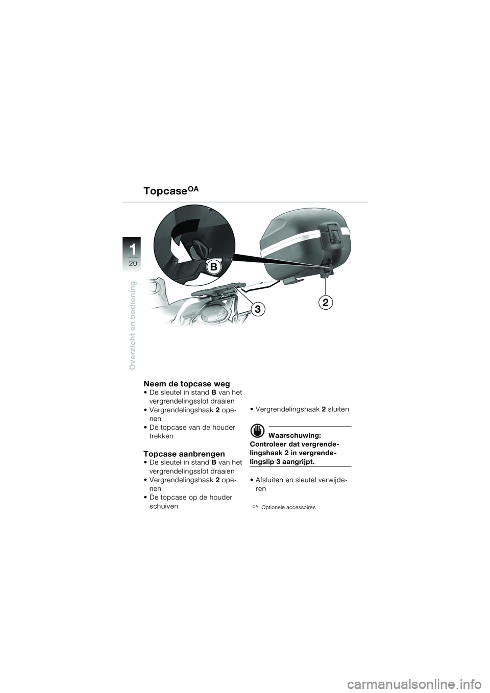 BMW MOTORRAD F 650 CS 2003  Handleiding (in Dutch) 11
20
Overzicht en bediening
TopcaseOA
Neem de topcase weg De sleutel in stand B van het 
vergrendelingsslot draaien
 Vergrendelingshaak 2 ope-
nen
 De topcase van de houder  trekken
Topcase aanbre