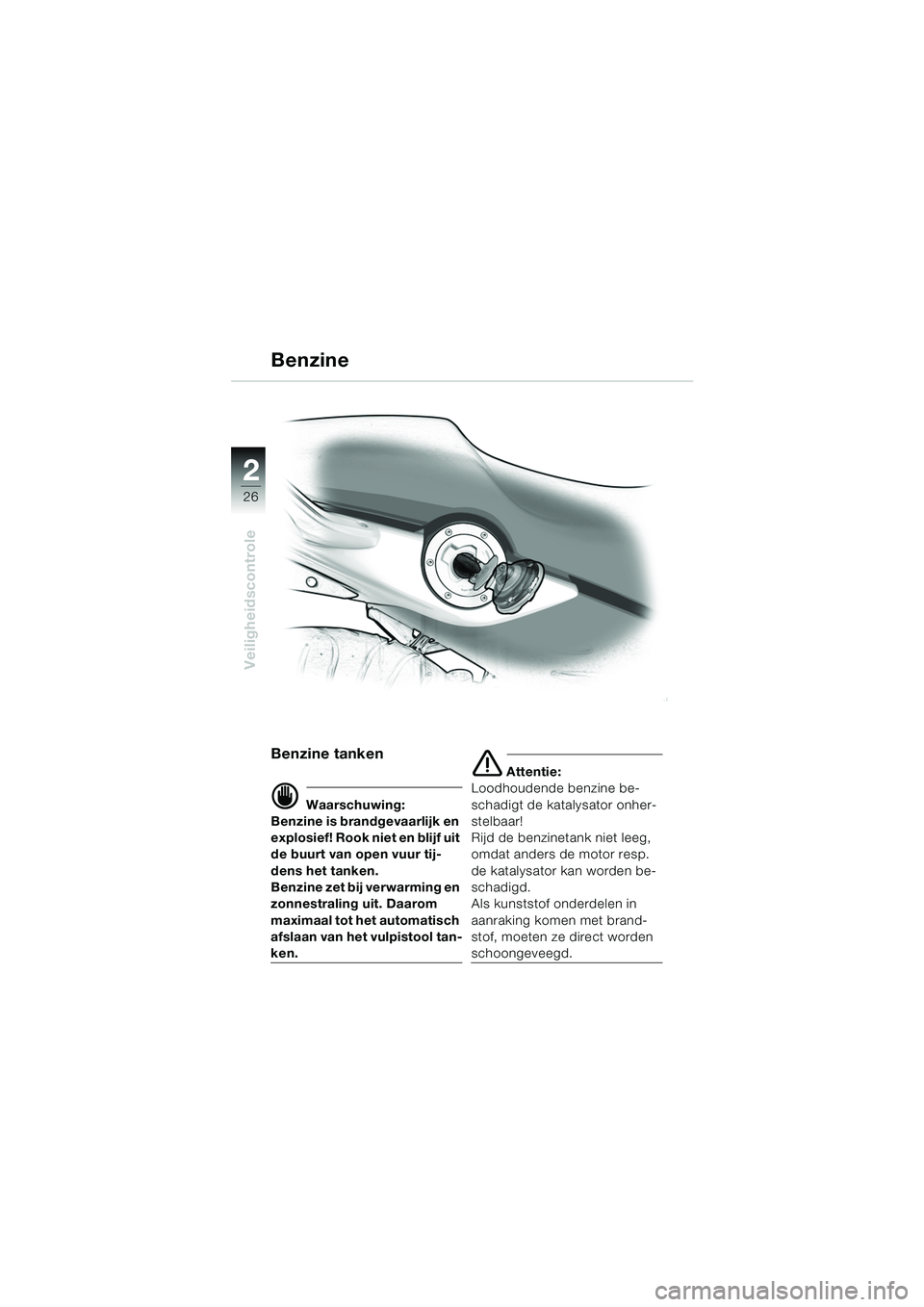 BMW MOTORRAD F 650 CS 2003  Handleiding (in Dutch) 26
Veiligheidscontrole
2
Benzine tanken
d Waarschuwing:
Benzine is brandgevaarlijk en 
explosief! Rook niet en blijf uit 
de buurt van open vuur tij-
dens het tanken.
Benzine zet bij verwarming en 
zo