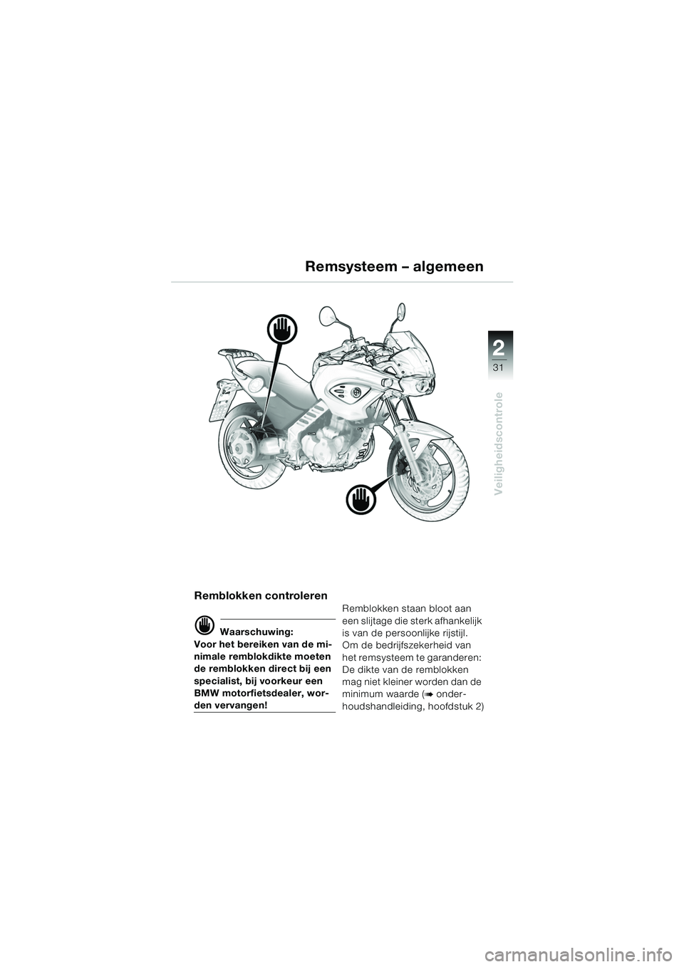 BMW MOTORRAD F 650 CS 2003 Handleiding (in Dutch) 1
31
Veiligheidscontrole
2
Remsysteem – algemeen
Remblokken controleren
d Waarschuwing:
Voor het bereiken van de mi-
nimale remblokdikte moeten
de remblokken direct bij een
specialist, bij voorkeu BMW MOTORRAD F 650 CS 2003 Handleiding (in Dutch) 1
31
Veiligheidscontrole
2
Remsysteem – algemeen
Remblokken controleren
d Waarschuwing:
Voor het bereiken van de mi-
nimale remblokdikte moeten
de remblokken direct bij een
specialist, bij voorkeu