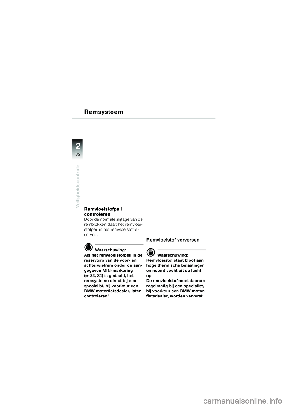 BMW MOTORRAD F 650 CS 2003 Handleiding (in Dutch) 32
Veiligheidscontrole
2
Remvloeistofpeil
controleren
Door de normale slijtage van de
remblokken daalt het remvloei-
stofpeil in het remvloeistofre-
servoir.
d Waarschuwing:
Als het remvloeistofpeil BMW MOTORRAD F 650 CS 2003 Handleiding (in Dutch) 32
Veiligheidscontrole
2
Remvloeistofpeil
controleren
Door de normale slijtage van de
remblokken daalt het remvloei-
stofpeil in het remvloeistofre-
servoir.
d Waarschuwing:
Als het remvloeistofpeil