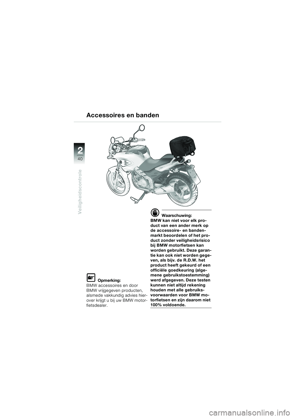 BMW MOTORRAD F 650 CS 2003  Handleiding (in Dutch) 40
Veiligheidscontrole
2
L Opmerking:
BMW accessoires en door 
BMW vrijgegeven producten, 
alsmede vakkundig advies hier-
over krijgt u bij uw BMW motor-
fietsdealer.
d Waarschuwing:
BMW kan niet voor