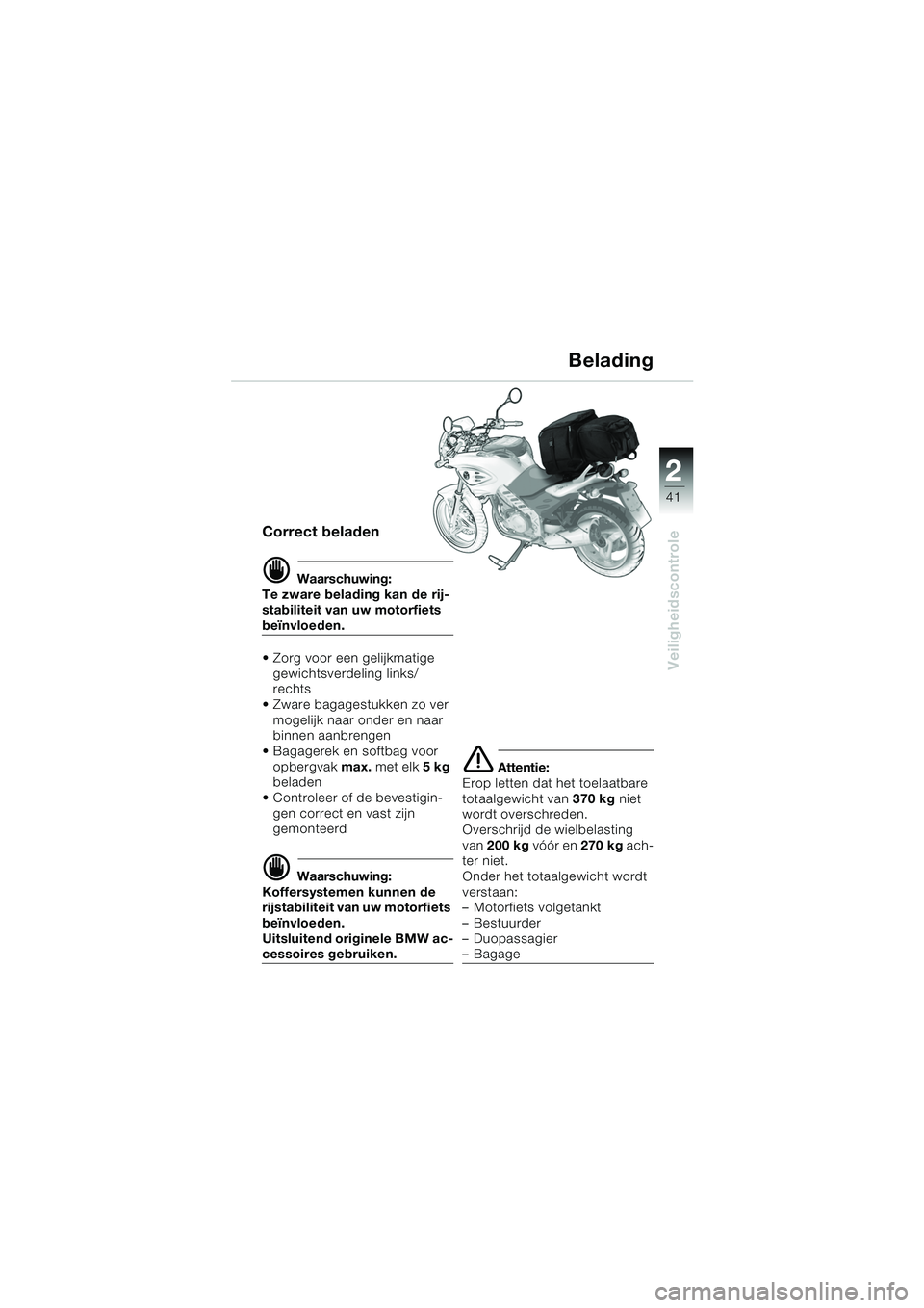 BMW MOTORRAD F 650 CS 2003  Handleiding (in Dutch) 1
41
Veiligheidscontrole
2
Correct beladen
d Waarschuwing:
Te zware belading kan de rij-
stabiliteit van uw motorfiets 
beïnvloeden.
 Zorg voor een gelijkmatige 
gewichtsverdeling links/
rechts
 Zw