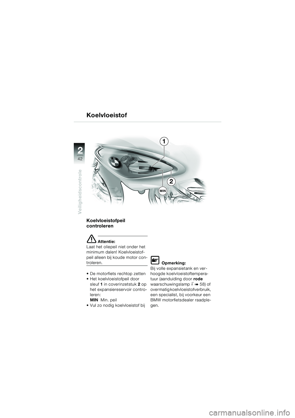 BMW MOTORRAD F 650 CS 2003  Handleiding (in Dutch) 42
Veiligheidscontrole
2
Koelvloeistofpeil 
controleren
e Attentie:
Laat het oliepeil niet onder het 
minimum dalen! Koelvloeistof-
peil alleen bij koude motor con-
troleren.
 De motorfiets rechtop z