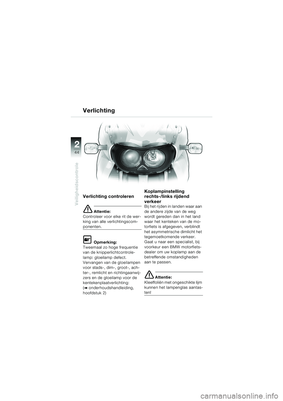 BMW MOTORRAD F 650 CS 2003  Handleiding (in Dutch) 44
Veiligheidscontrole
2
Verlichting controleren
e Attentie:
Controleer voor elke rit de wer-
king van alle verlichtingscom-
ponenten.
L Opmerking:
Tweemaal zo hoge frequentie 
van de knipperlichtcont