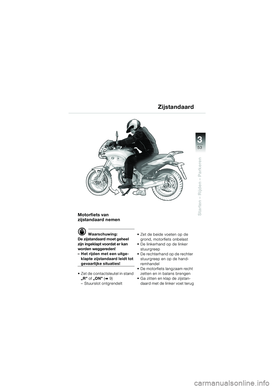BMW MOTORRAD F 650 CS 2003 Handleiding (in Dutch) 3
53
Starten – Rijden – ParkerenMotorfiets van
zijstandaard nemen
d Waarschuwing:
De zijstandaard moet geheel
zijn ingeklapt voordat er kan
worden weggereden!
– Het rijden met een uitge-
klap BMW MOTORRAD F 650 CS 2003 Handleiding (in Dutch) 3
53
Starten – Rijden – ParkerenMotorfiets van
zijstandaard nemen
d Waarschuwing:
De zijstandaard moet geheel
zijn ingeklapt voordat er kan
worden weggereden!
– Het rijden met een uitge-
klap